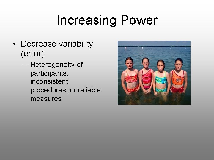 Increasing Power • Decrease variability (error) – Heterogeneity of participants, inconsistent procedures, unreliable measures