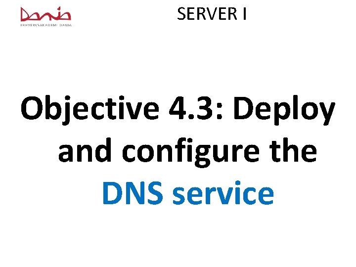 SERVER I Objective 4. 3: Deploy and configure the DNS service 