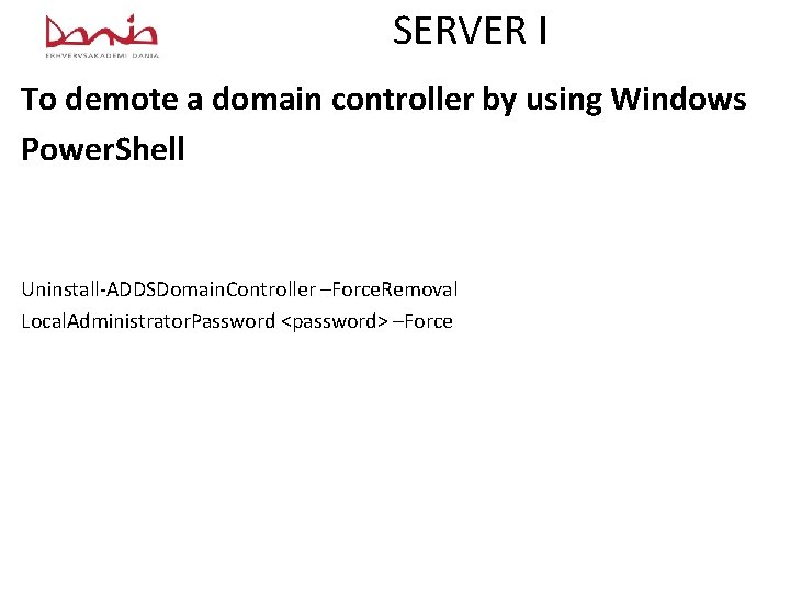 SERVER I To demote a domain controller by using Windows Power. Shell Uninstall-ADDSDomain. Controller