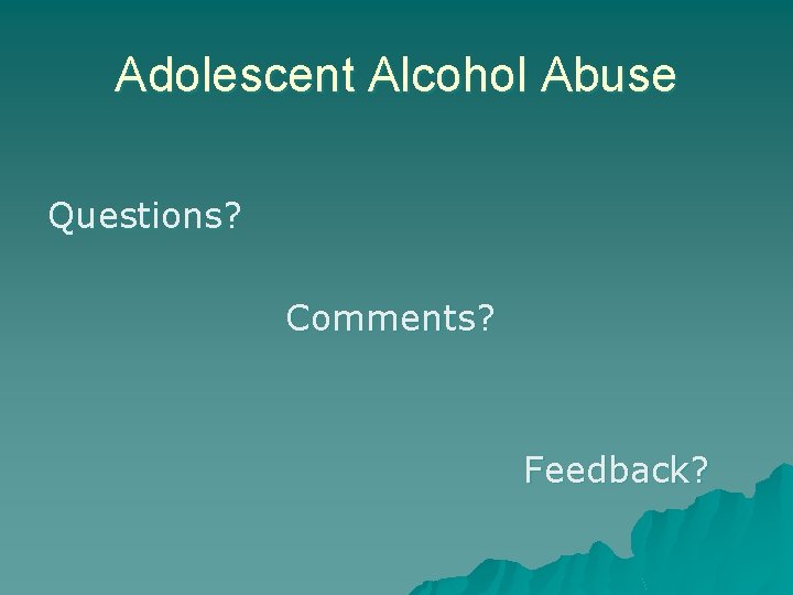 Adolescent Alcohol Abuse Questions? Comments? Feedback? 