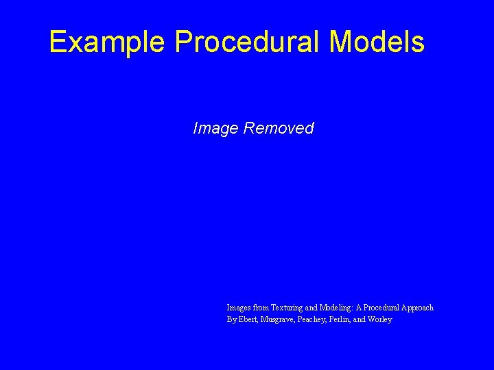 Example Procedural Models Image Removed Images from Texturing and Modeling: A Procedural Approach By