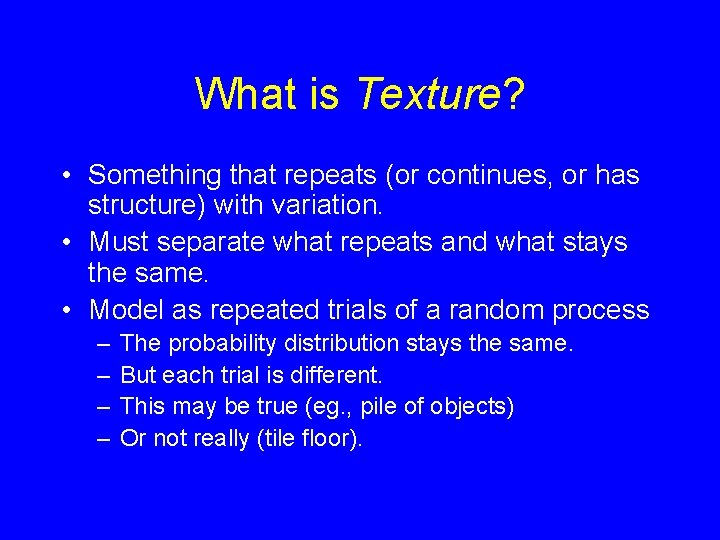 What is Texture? • Something that repeats (or continues, or has structure) with variation.