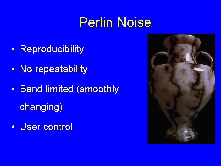 Perlin Noise • Reproducibility • No repeatability • Band limited (smoothly changing) • User