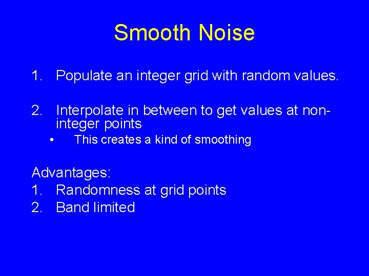 Smooth Noise 1. Populate an integer grid with random values. 2. Interpolate in between