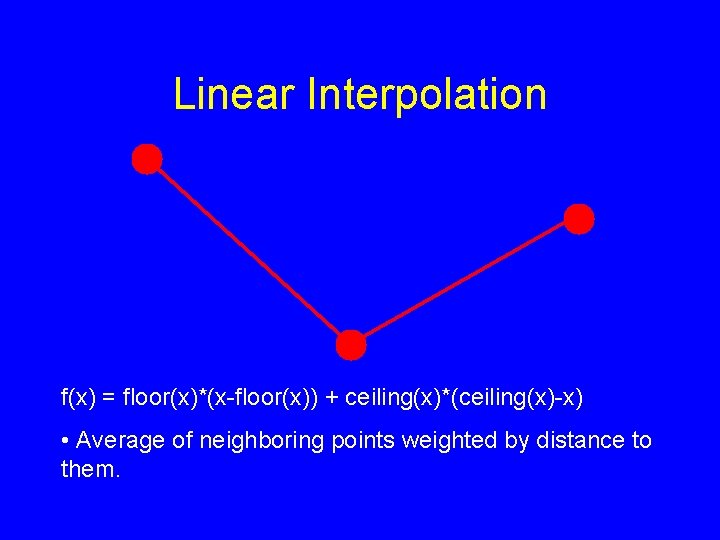 Linear Interpolation f(x) = floor(x)*(x-floor(x)) + ceiling(x)*(ceiling(x)-x) • Average of neighboring points weighted by