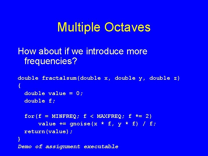 Multiple Octaves How about if we introduce more frequencies? double fractalsum(double x, double y,