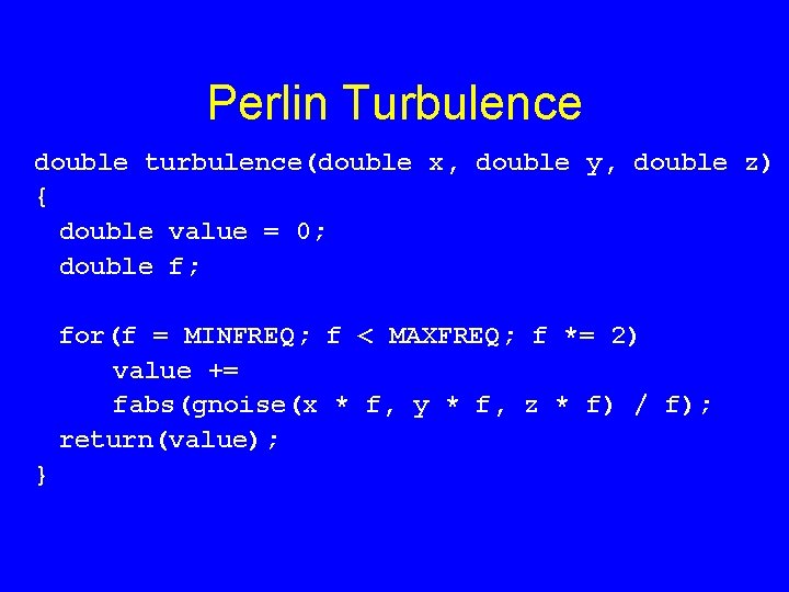 Perlin Turbulence double turbulence(double x, double y, double z) { double value = 0;