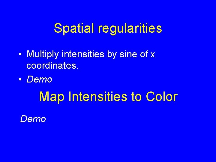 Spatial regularities • Multiply intensities by sine of x coordinates. • Demo Map Intensities