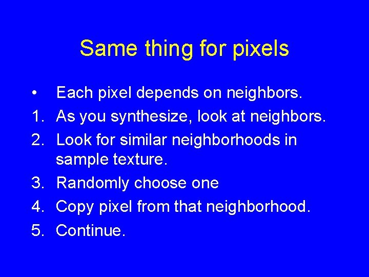 Same thing for pixels • Each pixel depends on neighbors. 1. As you synthesize,