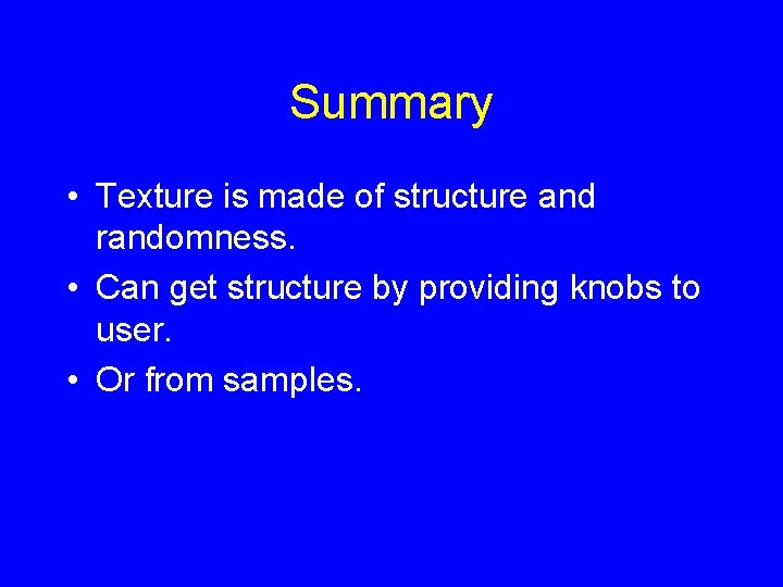 Summary • Texture is made of structure and randomness. • Can get structure by