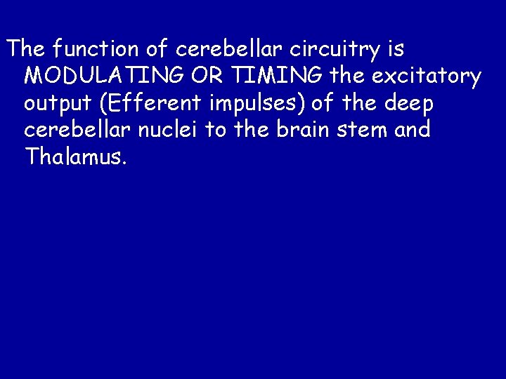 The function of cerebellar circuitry is MODULATING OR TIMING the excitatory output (Efferent impulses)