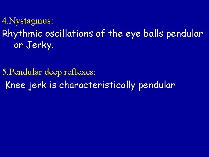 4. Nystagmus: Rhythmic oscillations of the eye balls pendular or Jerky. 5. Pendular deep