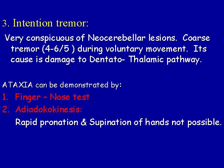 3. Intention tremor: Very conspicuous of Neocerebellar lesions. Coarse tremor (4 -6/5 ) during