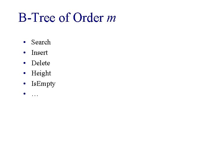 B-Tree of Order m • • • Search Insert Delete Height Is. Empty …