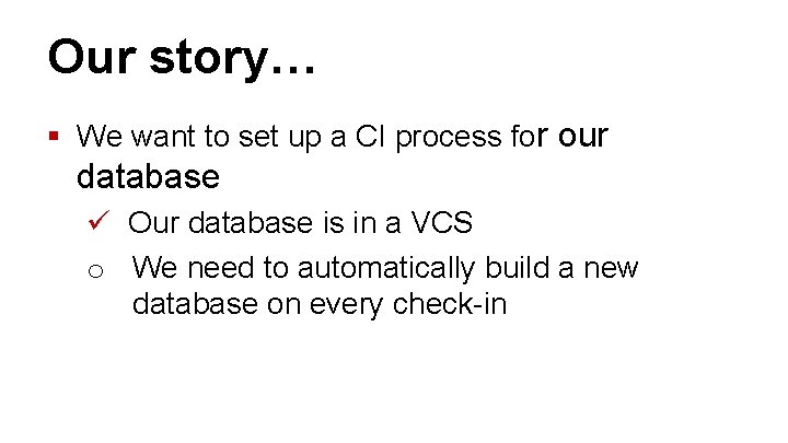 Our story… § We want to set up a CI process for our database