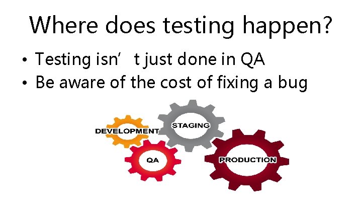Where does testing happen? • Testing isn’t just done in QA • Be aware