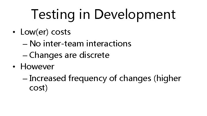 Testing in Development • Low(er) costs – No inter-team interactions – Changes are discrete