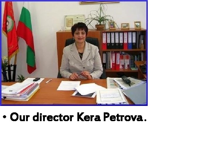  • Our director Kera Petrova. 