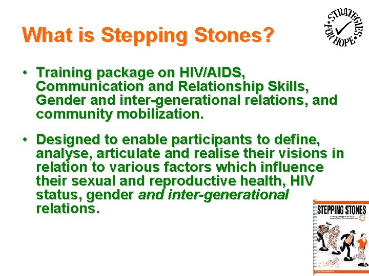 What is Stepping Stones? • Training package on HIV/AIDS, Communication and Relationship Skills, Gender