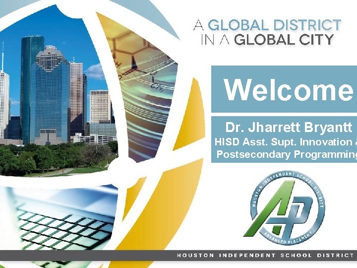 Welcome Dr. Jharrett Bryantt HISD Asst. Supt. Innovation & Postsecondary Programming 