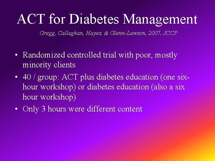 ACT for Diabetes Management Gregg, Callaghan, Hayes, & Glenn-Lawson, 2007, JCCP • Randomized controlled