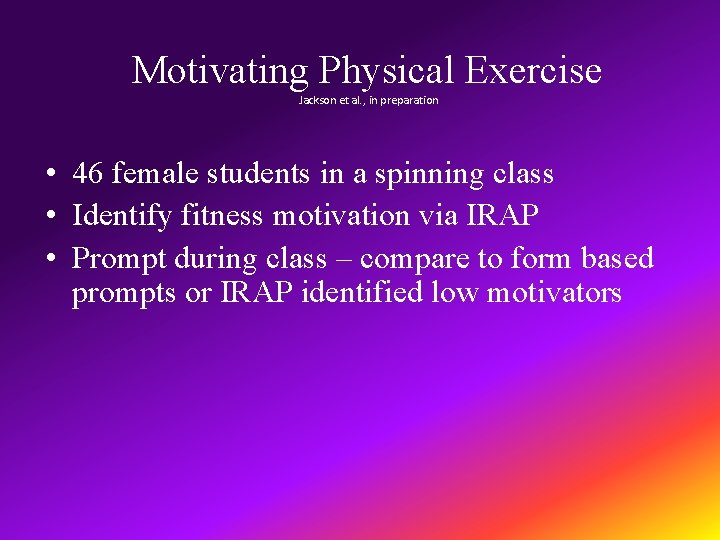 Motivating Physical Exercise Jackson et al. , in preparation • 46 female students in