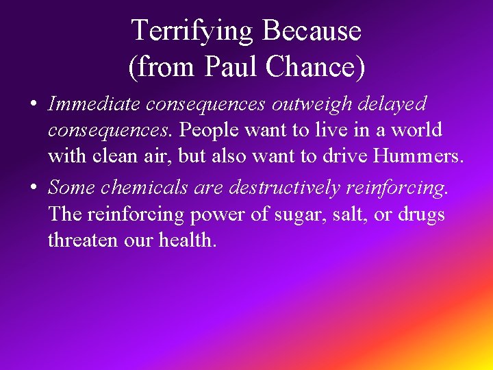 Terrifying Because (from Paul Chance) • Immediate consequences outweigh delayed consequences. People want to