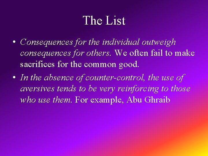 The List • Consequences for the individual outweigh consequences for others. We often fail