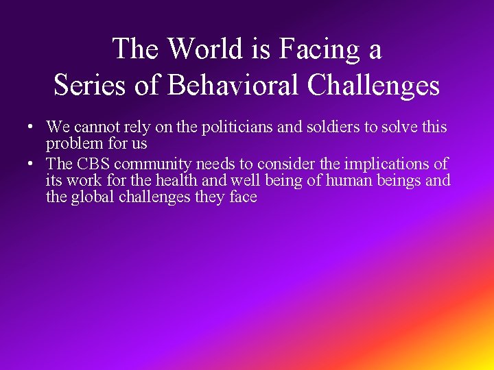 The World is Facing a Series of Behavioral Challenges • We cannot rely on