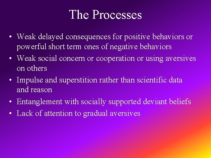 The Processes • Weak delayed consequences for positive behaviors or powerful short term ones