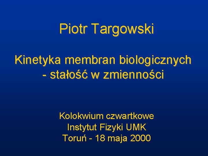 Piotr Targowski Kinetyka membran biologicznych - stałość w zmienności Kolokwium czwartkowe Instytut Fizyki UMK