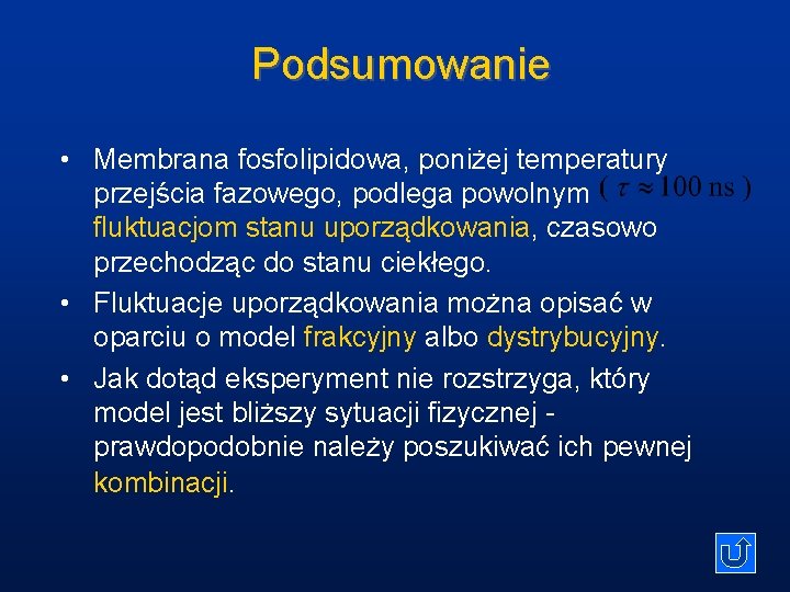 Podsumowanie • Membrana fosfolipidowa, poniżej temperatury przejścia fazowego, podlega powolnym fluktuacjom stanu uporządkowania, czasowo