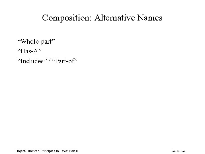 Composition: Alternative Names “Whole-part” “Has-A” “Includes” / “Part-of” Object-Oriented Principles in Java: Part II