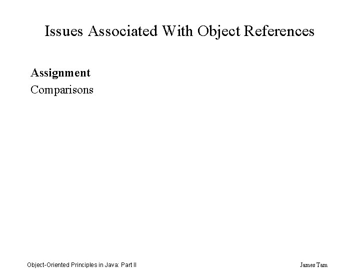 Issues Associated With Object References Assignment Comparisons Object-Oriented Principles in Java: Part II James