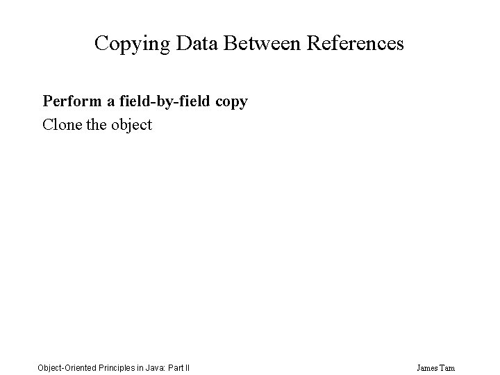 Copying Data Between References Perform a field-by-field copy Clone the object Object-Oriented Principles in