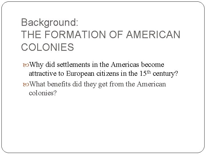 Background: THE FORMATION OF AMERICAN COLONIES Why did settlements in the Americas become attractive