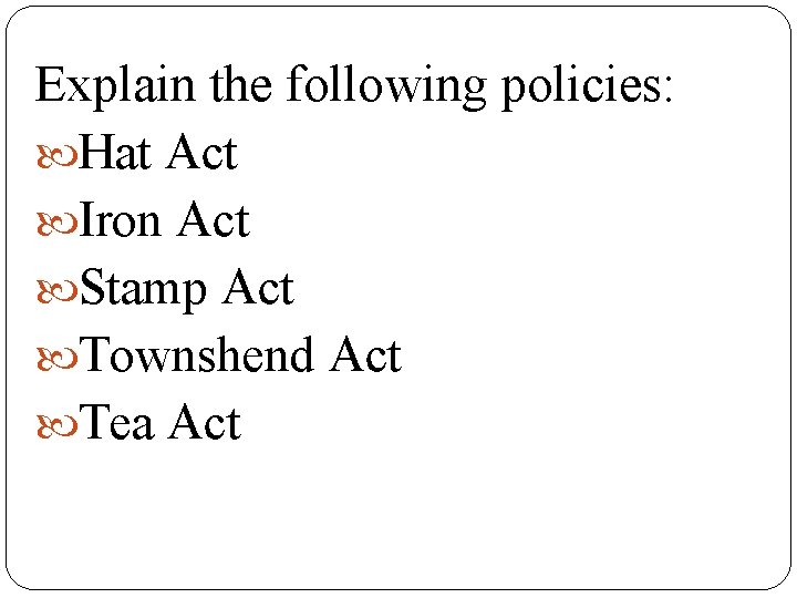 Explain the following policies: Hat Act Iron Act Stamp Act Townshend Act Tea Act