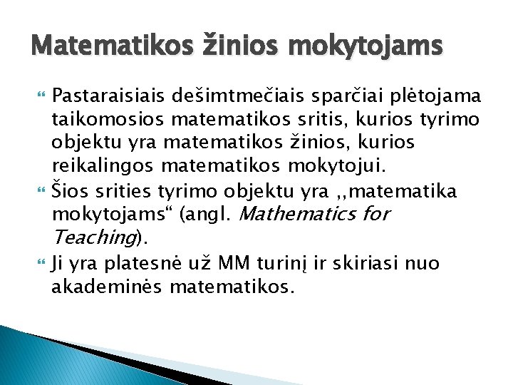 Matematikos žinios mokytojams Pastaraisiais dešimtmečiais sparčiai plėtojama taikomosios matematikos sritis, kurios tyrimo objektu yra