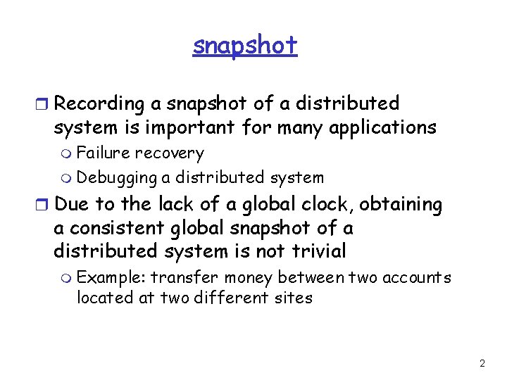 snapshot r Recording a snapshot of a distributed system is important for many applications