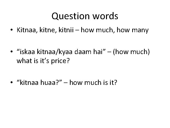 Question words • Kitnaa, kitne, kitnii – how much, how many • “iskaa kitnaa/kyaa