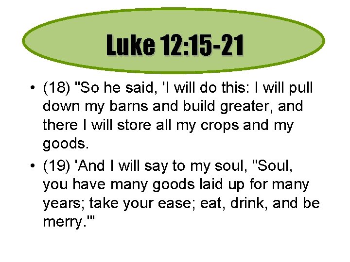 Luke 12: 15 -21 • (18) "So he said, 'I will do this: I