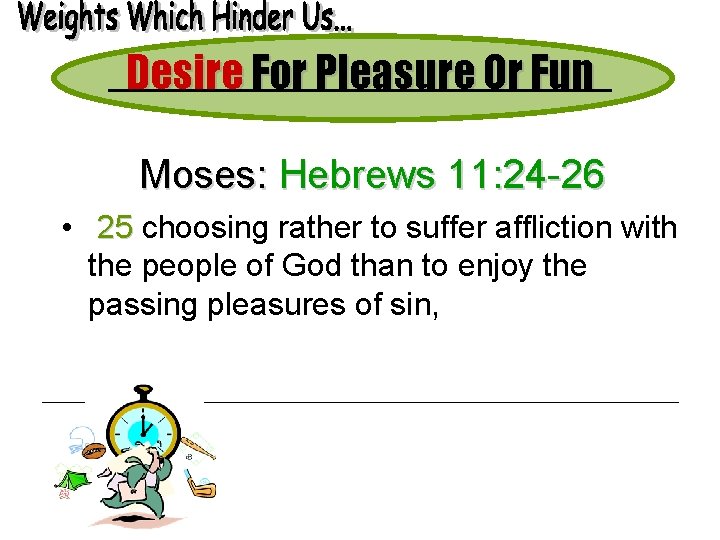 Desire For Pleasure Or Fun Moses: Hebrews 11: 24 -26 • 25 choosing rather