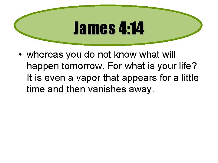 James 4: 14 • whereas you do not know what will happen tomorrow. For