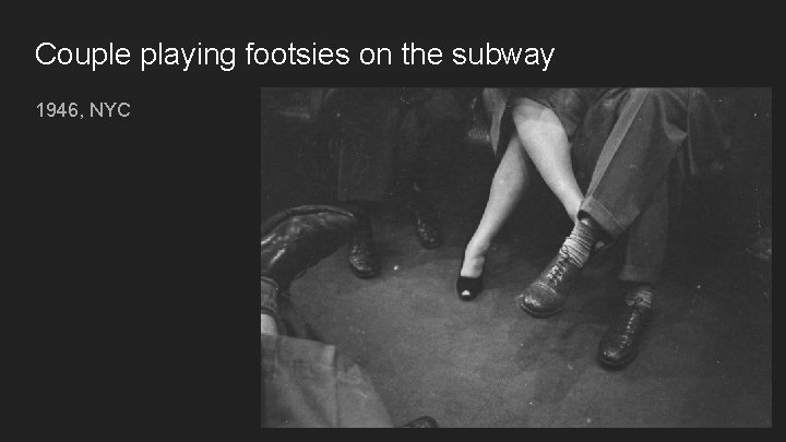 Couple playing footsies on the subway 1946, NYC 