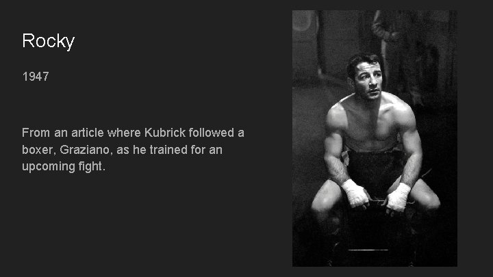 Rocky 1947 From an article where Kubrick followed a boxer, Graziano, as he trained