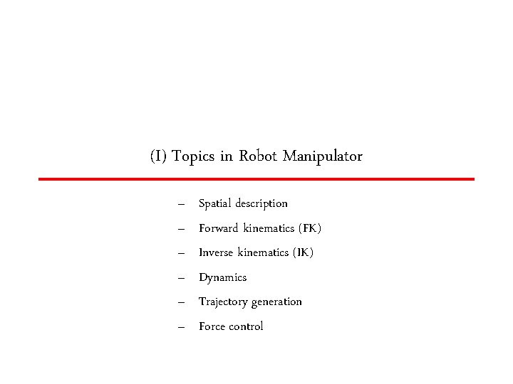 (I) Topics in Robot Manipulator – – – Spatial description Forward kinematics (FK) Inverse