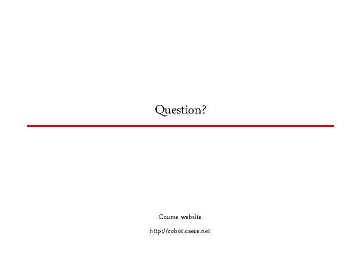 Question? Course website http: //robot. caece. net 