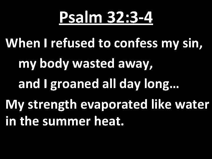 Psalm 32: 3 -4 When I refused to confess my sin, my body wasted