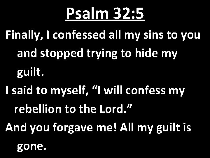 Psalm 32: 5 Finally, I confessed all my sins to you and stopped trying