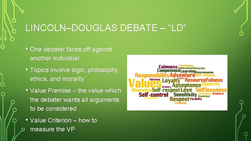 LINCOLN–DOUGLAS DEBATE – “LD” • One debater faces off against another individual • Topics